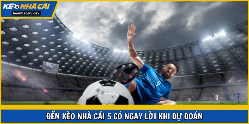Đến Kèo Nhà Cái 5 có ngay lời khi dự đoán